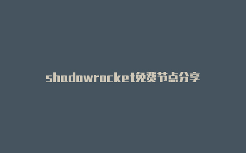 shadowrocket免费节点分享-Shadowrocket(小火箭)
