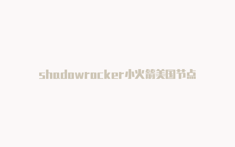 shadowrocker小火箭美国节点-Shadowrocket(小火箭)