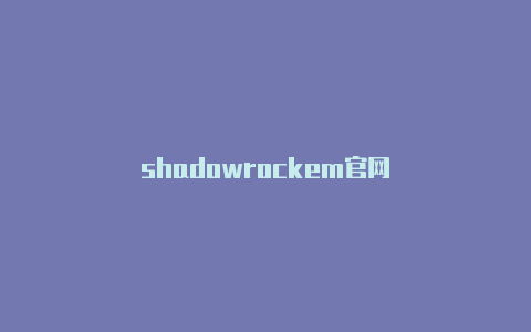 shadowrockem官网-Shadowrocket(小火箭)