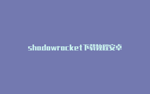 shadowrocket下载教程安卓-Shadowrocket(小火箭)