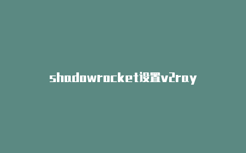 shadowrocket设置v2ray-Shadowrocket(小火箭)