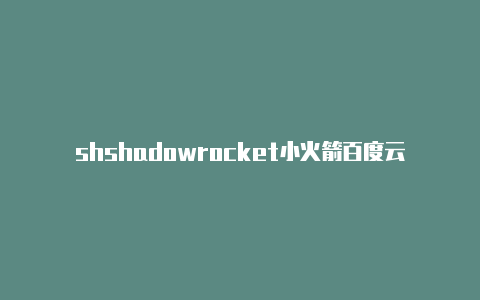 shshadowrocket小火箭百度云adowrocket账号id-Shadowrocket(小火箭)