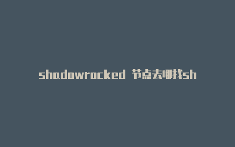 shadowrocked 节点去哪找shadowrocket买节点-Shadowrocket(小火箭)