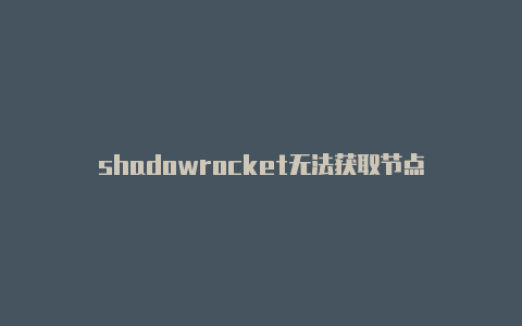 shadowrocket无法获取节点-Shadowrocket(小火箭)