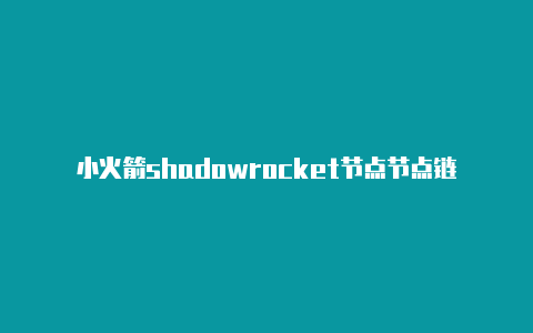 小火箭shadowrocket节点节点链接-Shadowrocket(小火箭)