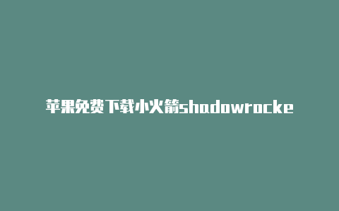 苹果免费下载小火箭shadowrocketr安卓版-Shadowrocket(小火箭)