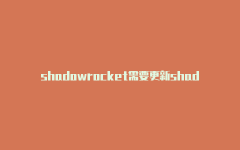 shadowrocket需要更新shadowrocketr-Shadowrocket(小火箭)