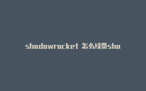 shadowrocket 怎么续费shadowrocket小火箭最佳设置-Shadowrocket(小火箭)