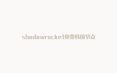 shadowrocket免费韩国节点-Shadowrocket(小火箭)