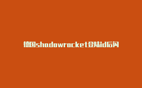 德国shadowrocket登陆id后闪退免费[拿取即用-Shadowrocket(小火箭)