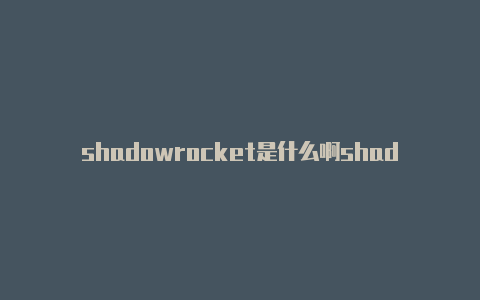 shadowrocket是什么啊shadowrocket配置分享-Shadowrocket(小火箭)