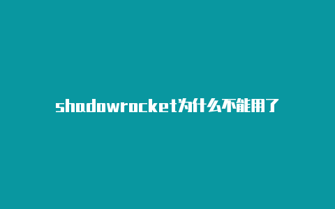 shadowrocket为什么不能用了-Shadowrocket(小火箭)