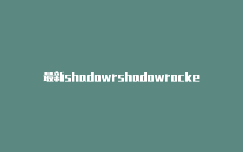最新shadowrshadowrocker小火箭美区账号ocke-Shadowrocket(小火箭)