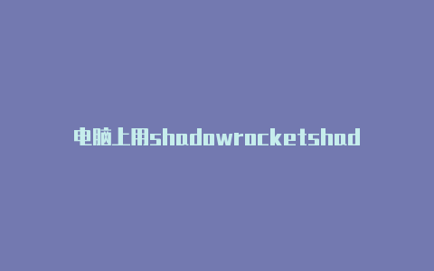 电脑上用shadowrocketshadowrockent-Shadowrocket(小火箭)