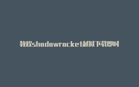 教程shadowrocket越狱下载即时更新-Shadowrocket(小火箭)