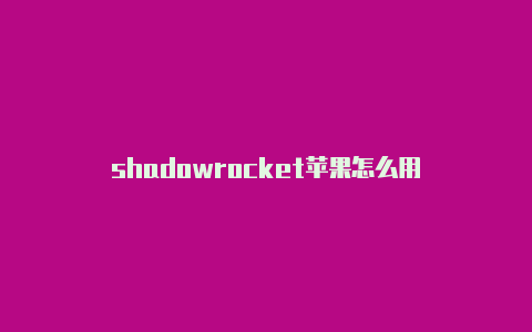 shadowrocket苹果怎么用-Shadowrocket(小火箭)