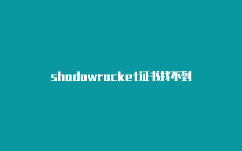 shadowrocket证书找不到-Shadowrocket(小火箭)