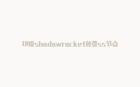 印度shadowrocket免费ss节点免费[最新免费能用-Shadowrocket(小火箭)