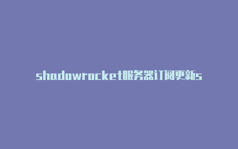 shadowrocket服务器订阅更新shadowrocket节点超时又恢复-Shadowrocket(小火箭)
