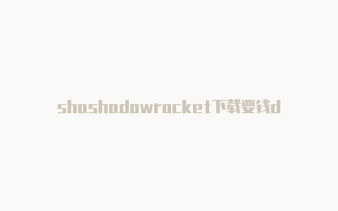shashadowrocket下载要钱dowrockets订阅-Shadowrocket(小火箭)
