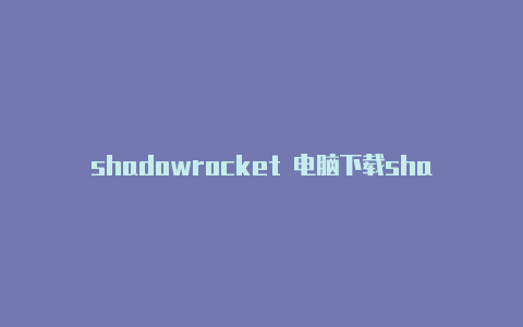 shadowrocket 电脑下载shadowrocket安卓版官网-Shadowrocket(小火箭)