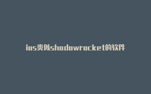 ios类似shadowrocket的软件-共享[拿取即用shadowrocket-Shadowrocket(小火箭)