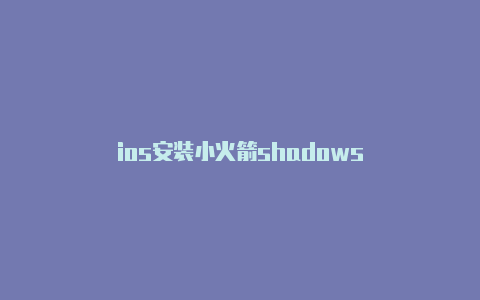 ios安装小火箭shadows-Shadowrocket(小火箭)