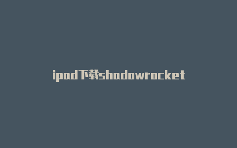 ipad下载shadowrocket-Shadowrocket(小火箭)