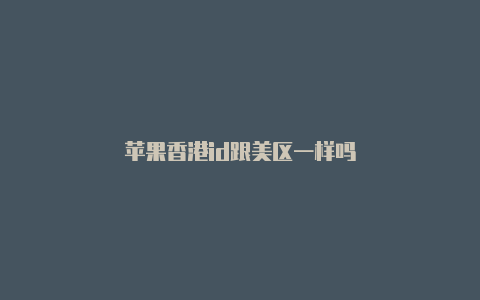 苹果香港id跟美区一样吗-Shadowrocket(小火箭)