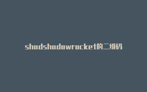 shadshadowrocket的二维码owrocketv2ray-Shadowrocket(小火箭)
