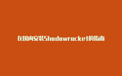 在国内安装Shadowrocket的指南：享受高效的iOS代理服务-Shadowrocket(小火箭)