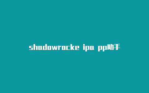 shadowrocke ipa pp助手-Shadowrocket(小火箭)