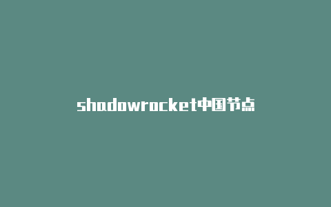 shadowrocket中国节点-Shadowrocket(小火箭)