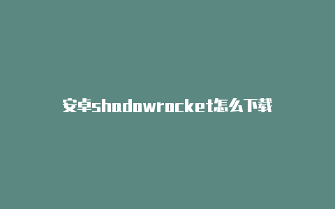 安卓shadowrocket怎么下载-Shadowrocket(小火箭)