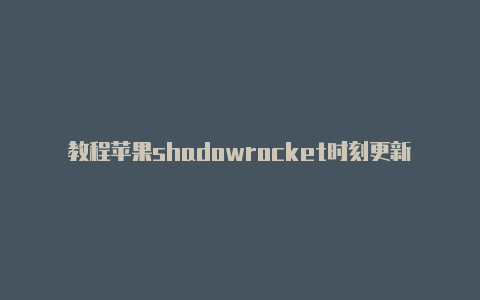 教程苹果shadowrocket时刻更新-Shadowrocket(小火箭)