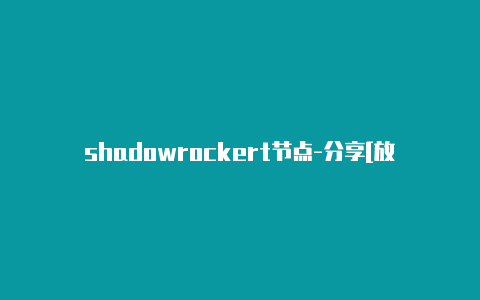 shadowrockert节点-分享[放心使用-Shadowrocket(小火箭)