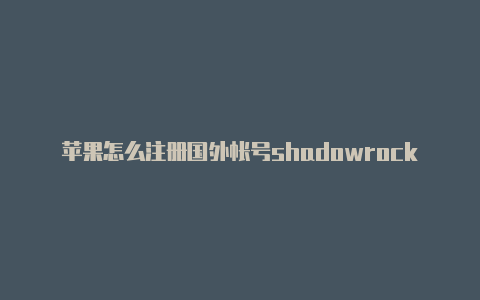 苹果怎么注册国外帐号shadowrocket 最新版下载-Shadowrocket(小火箭)