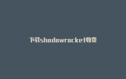 下载shadowrocket收费-Shadowrocket(小火箭)