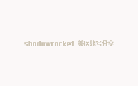shadowrocket 美区账号分享-Shadowrocket(小火箭)