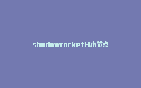 shadowrocket日本节点-Shadowrocket(小火箭)