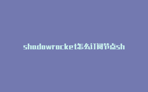 shadowrocket怎么订阅节点shadowrocket永久韩国节点-Shadowrocket(小火箭)