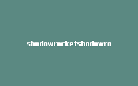 shadowrocketshadowrocket规则推荐rmac-Shadowrocket(小火箭)