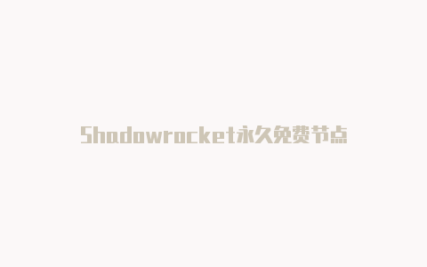 Shadowrocket永久免费节点-Shadowrocket(小火箭)