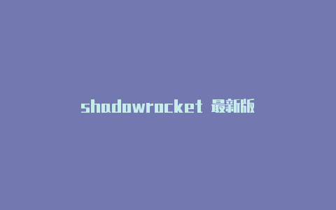 shadowrocket 最新版-Shadowrocket(小火箭)