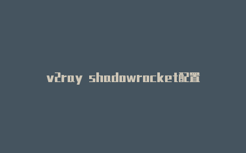 v2ray shadowrocket配置-Shadowrocket(小火箭)