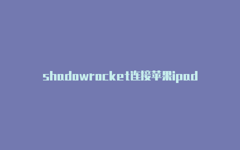 shadowrocket连接苹果ipad怎么注册国外帐号-Shadowrocket(小火箭)