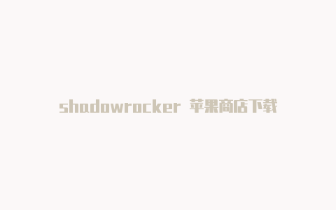 shadowrocker 苹果商店下载-Shadowrocket(小火箭)