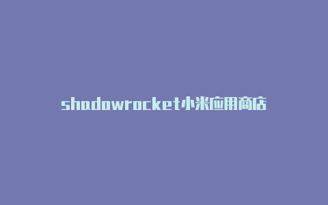 shadowrocket小米应用商店-Shadowrocket(小火箭)