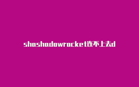 shashadowrocket连不上去dowrocket节点哪里买-Shadowrocket(小火箭)