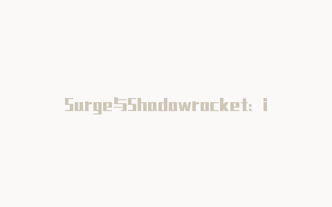 Surge与Shadowrocket：iOS平台上的顶级代理工具对比-Shadowrocket(小火箭)